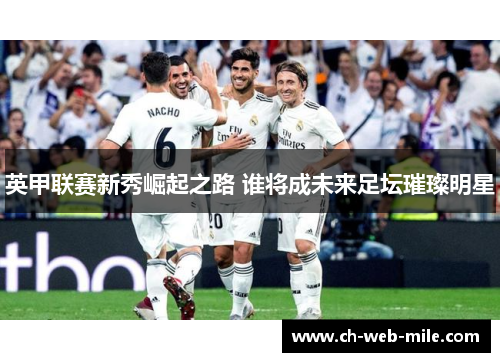 英甲联赛新秀崛起之路 谁将成未来足坛璀璨明星 英甲联赛新秀崛起之路 谁将成未来足坛璀璨明星
