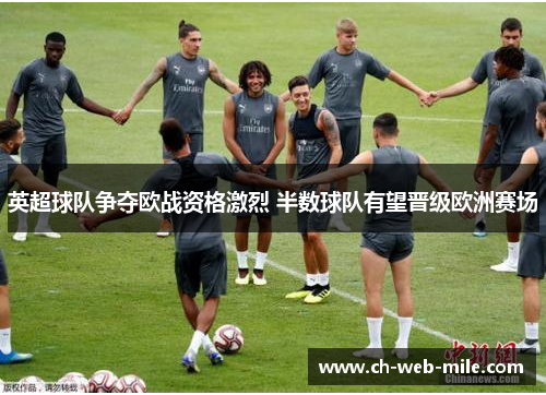 英超球队争夺欧战资格激烈 半数球队有望晋级欧洲赛场 英超球队争夺欧战资格激烈 半数球队有望晋级欧洲赛场