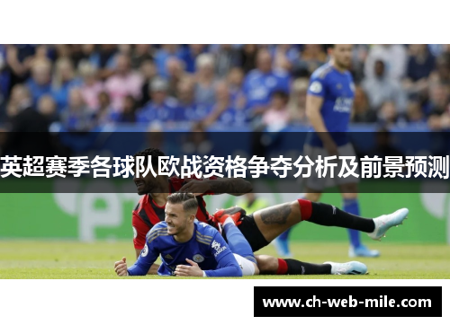 英超赛季各球队欧战资格争夺分析及前景预测 英超赛季各球队欧战资格争夺分析及前景预测