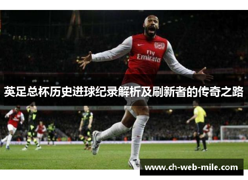 英足总杯历史进球纪录解析及刷新者的传奇之路 英足总杯历史进球纪录解析及刷新者的传奇之路