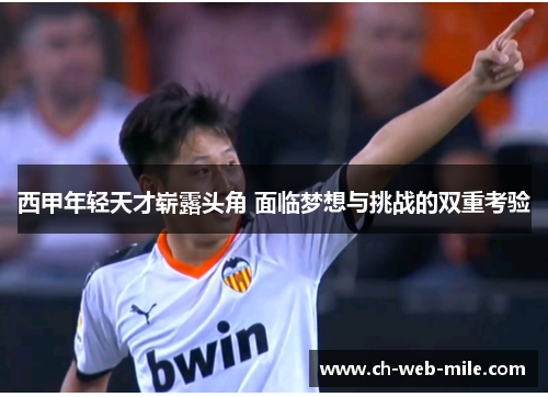 西甲年轻天才崭露头角 面临梦想与挑战的双重考验 西甲年轻天才崭露头角 面临梦想与挑战的双重考验