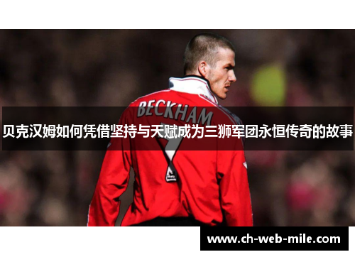 贝克汉姆如何凭借坚持与天赋成为三狮军团永恒传奇的故事 贝克汉姆如何凭借坚持与天赋成为三狮军团永恒传奇的故事