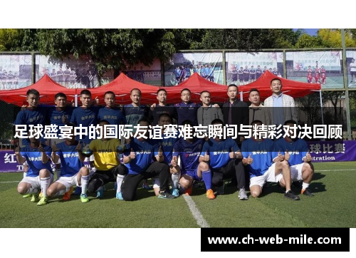 足球盛宴中的国际友谊赛难忘瞬间与精彩对决回顾