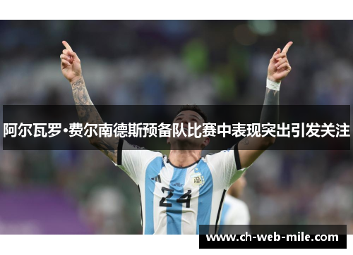 阿尔瓦罗·费尔南德斯预备队比赛中表现突出引发关注 阿尔瓦罗·费尔南德斯预备队比赛中表现突出引发关注