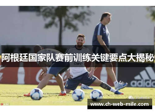 阿根廷国家队赛前训练关键要点大揭秘 阿根廷国家队赛前训练关键要点大揭秘