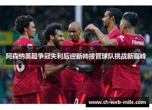 阿森纳英超争冠失利后迎新帅接管球队挑战新高峰 阿森纳英超争冠失利后迎新帅接管球队挑战新高峰