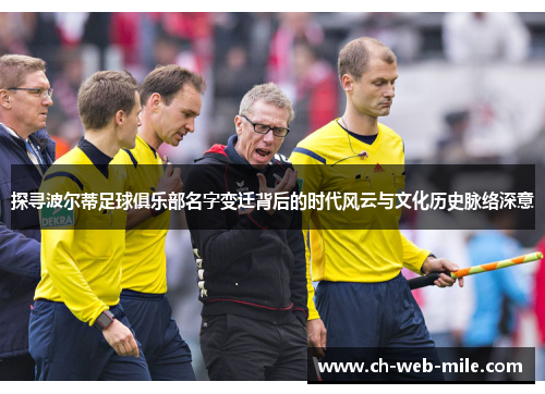 探寻波尔蒂足球俱乐部名字变迁背后的时代风云与文化历史脉络深意 探寻波尔蒂足球俱乐部名字变迁背后的时代风云与文化历史脉络深意