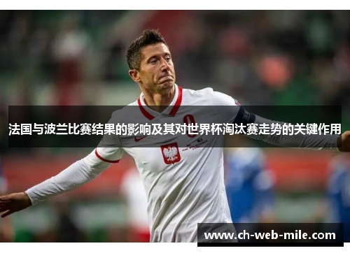 法国与波兰比赛结果的影响及其对世界杯淘汰赛走势的关键作用 法国与波兰比赛结果的影响及其对世界杯淘汰赛走势的关键作用