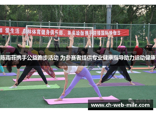 陈雨菲携手公益跑步活动 为参赛者提供专业健康指导助力运动健康