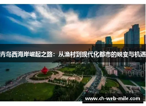 青岛西海岸崛起之路：从渔村到现代化都市的蜕变与机遇