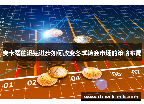 麦卡蒂的迅猛进步如何改变冬季转会市场的策略布局 麦卡蒂的迅猛进步如何改变冬季转会市场的策略布局