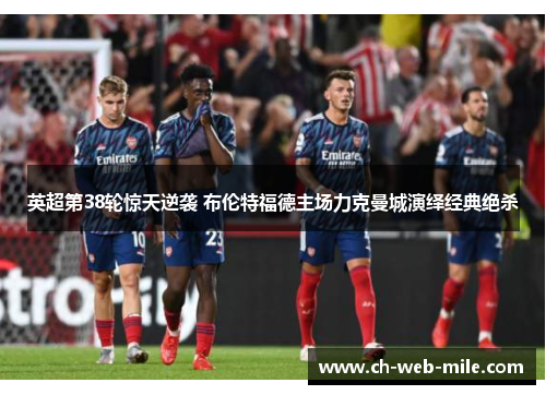英超第38轮惊天逆袭 布伦特福德主场力克曼城演绎经典绝杀 英超第38轮惊天逆袭 布伦特福德主场力克曼城演绎经典绝杀