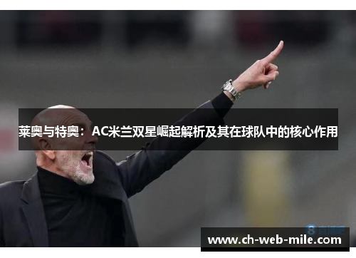 莱奥与特奥:AC米兰双星崛起解析及其在球队中的核心作用 莱奥与特奥:AC米兰双星崛起解析及其在球队中的核心作用