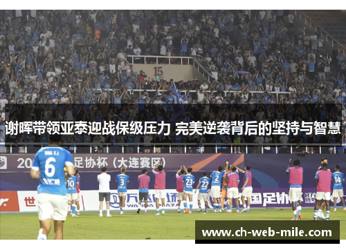 谢晖带领亚泰迎战保级压力 完美逆袭背后的坚持与智慧 谢晖带领亚泰迎战保级压力 完美逆袭背后的坚持与智慧