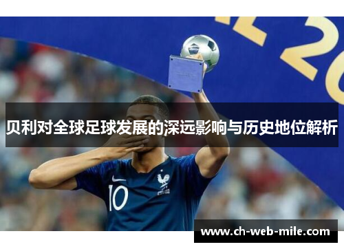 贝利对全球足球发展的深远影响与历史地位解析 贝利对全球足球发展的深远影响与历史地位解析