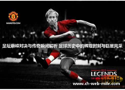 足坛巅峰对决与传奇瞬间解析 足球历史中的辉煌时刻与巨星风采 足坛巅峰对决与传奇瞬间解析 足球历史中的辉煌时刻与巨星风采