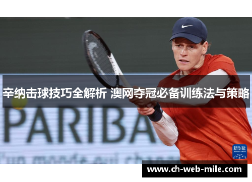 辛纳击球技巧全解析 澳网夺冠必备训练法与策略 辛纳击球技巧全解析 澳网夺冠必备训练法与策略