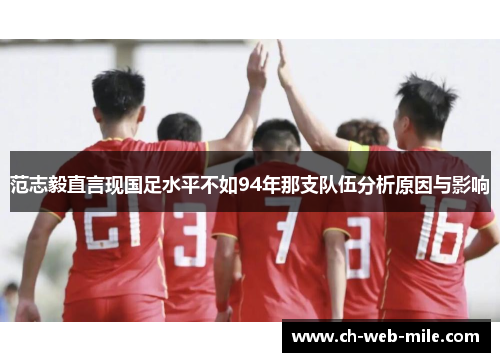 范志毅直言现国足水平不如94年那支队伍分析原因与影响 范志毅直言现国足水平不如94年那支队伍分析原因与影响