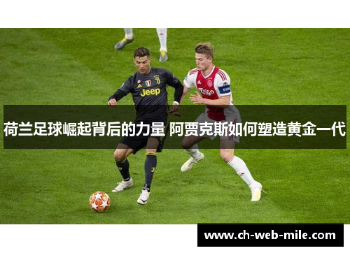 荷兰足球崛起背后的力量 阿贾克斯如何塑造黄金一代 荷兰足球崛起背后的力量 阿贾克斯如何塑造黄金一代