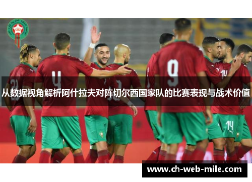 从数据视角解析阿什拉夫对阵切尔西国家队的比赛表现与战术价值