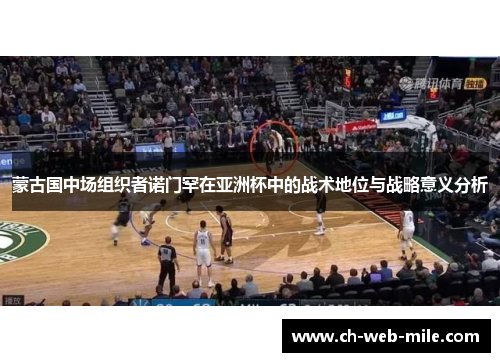 蒙古国中场组织者诺门罕在亚洲杯中的战术地位与战略意义分析