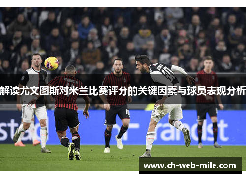 解读尤文图斯对米兰比赛评分的关键因素与球员表现分析