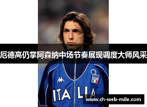 厄德高仍掌阿森纳中场节奏展现调度大师风采