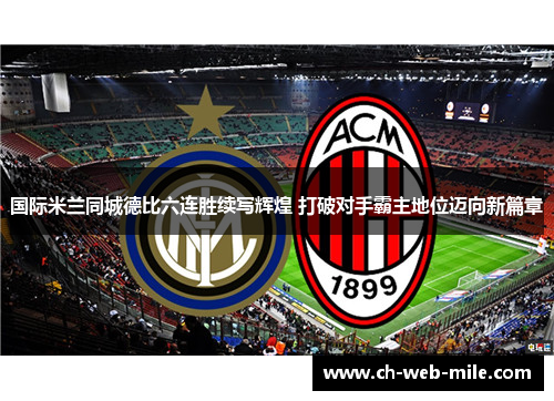 国际米兰同城德比六连胜续写辉煌 打破对手霸主地位迈向新篇章