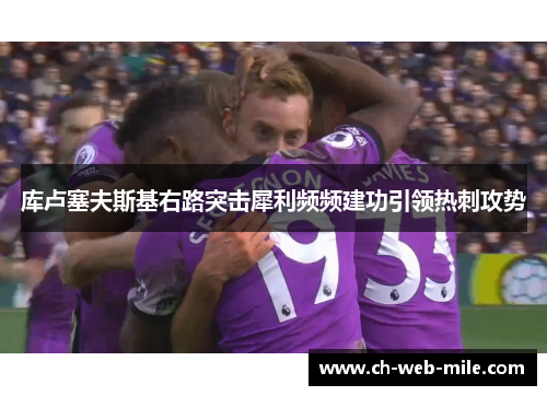 库卢塞夫斯基右路突击犀利频频建功引领热刺攻势