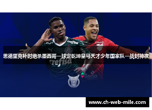 恩德里克补时绝杀墨西哥一球定乾坤皇马天才少年国家队一战封神夜
