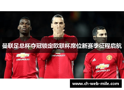 曼联足总杯夺冠锁定欧联杯席位新赛季征程启航