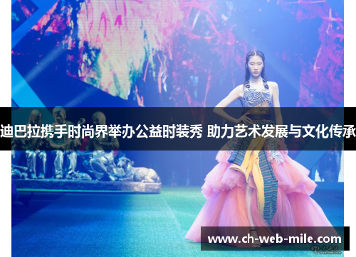 迪巴拉携手时尚界举办公益时装秀 助力艺术发展与文化传承
