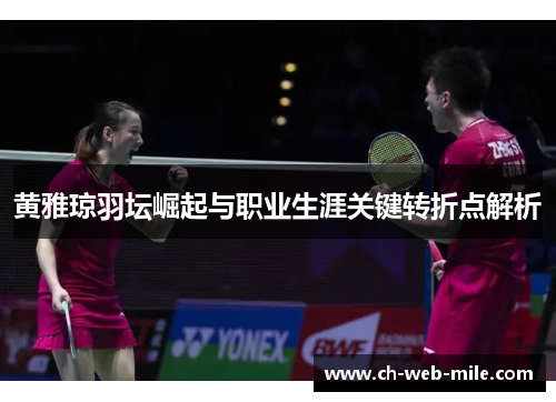 黄雅琼羽坛崛起与职业生涯关键转折点解析 黄雅琼羽坛崛起与职业生涯关键转折点解析
