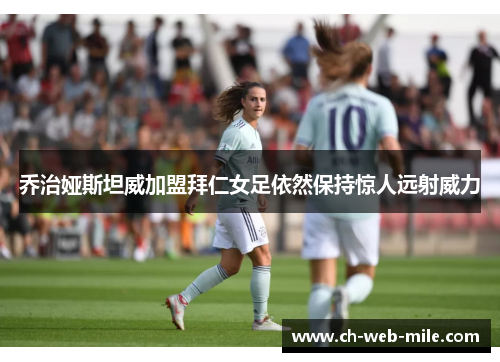 乔治娅斯坦威加盟拜仁女足依然保持惊人远射威力 乔治娅斯坦威加盟拜仁女足依然保持惊人远射威力