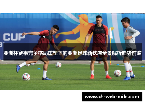 亚洲杯赛事竞争格局重塑下的亚洲足球新秩序全景解析趋势前瞻