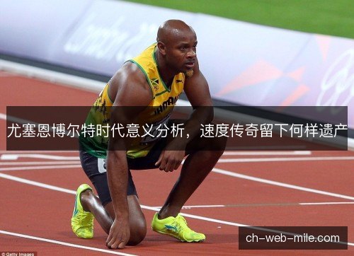 尤塞恩博尔特时代意义分析，速度传奇留下何样遗产
