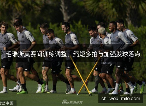 毛瑞斯莫赛间训练调整，缩短多拍与加强发球落点
